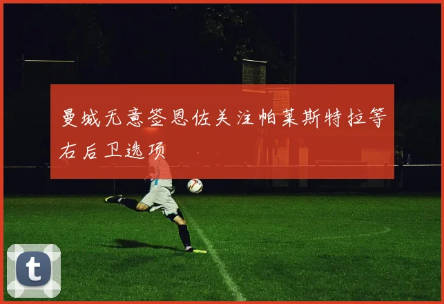 曼城无意签恩佐关注帕莱斯特拉等右后卫选项