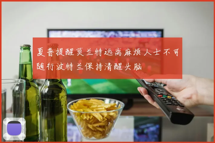 夏普提醒莫兰特远离麻烦人士不可随行波特兰保持清醒头脑