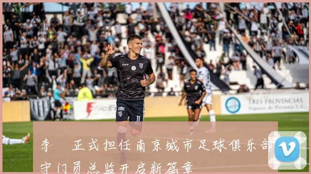 李勣正式担任南京城市足球俱乐部守门员总监开启新篇章